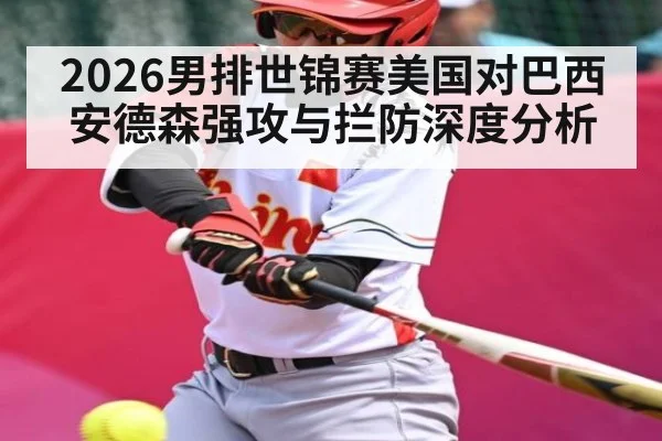 2026男排世锦赛美国对巴西安德森强攻与拦防深度分析